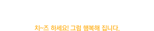 행복충전 Let's Smile 치~즈 하세요! 그럼 행복해 집니다.